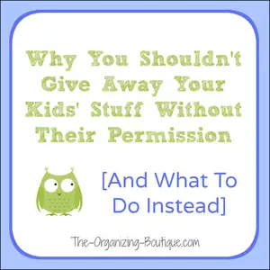 Looking for declutter tips? Here's an interesting perspective on helping your kids declutter and why you shouldn't give their stuff away without their permission.