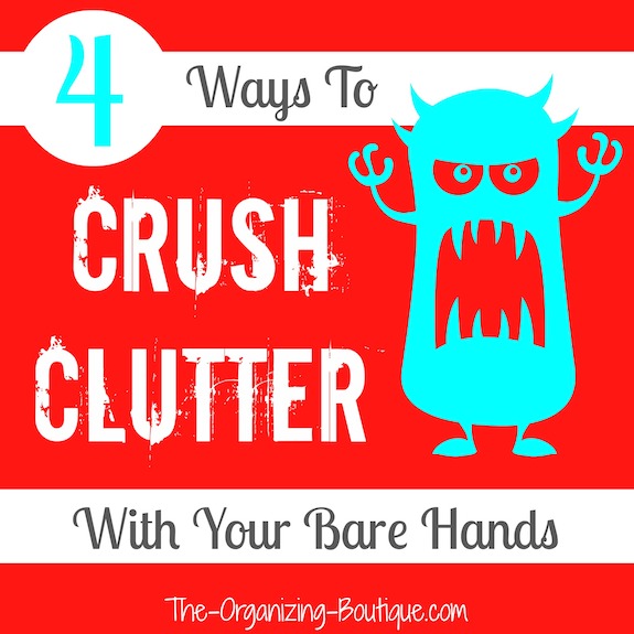 Clutter Control: 4 Ways To Crush Clutter With Your Bare Hands